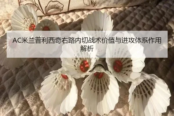AC米兰普利西奇右路内切战术价值与进攻体系作用解析
