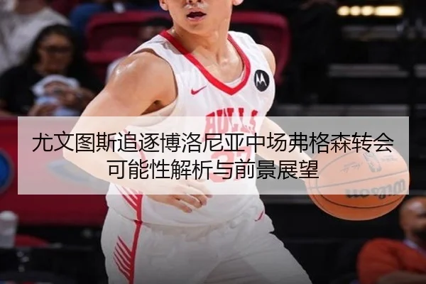 尤文图斯追逐博洛尼亚中场弗格森转会可能性解析与前景展望