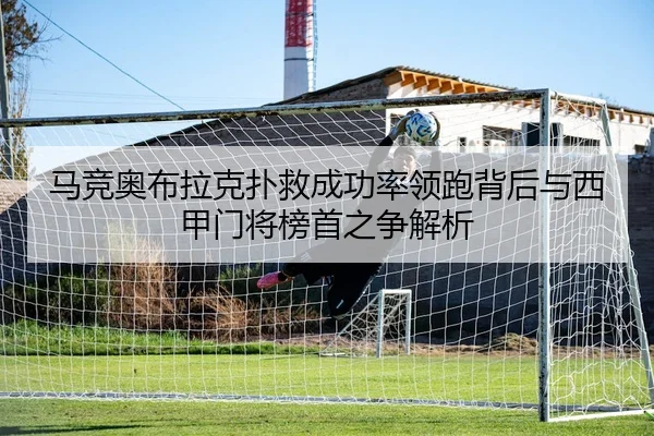 马竞奥布拉克扑救成功率领跑背后与西甲门将榜首之争解析