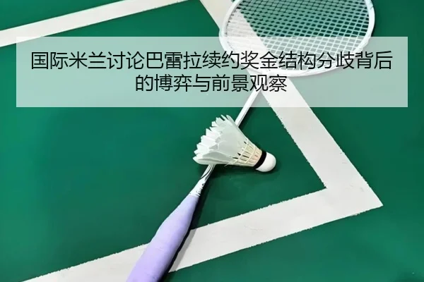 国际米兰讨论巴雷拉续约奖金结构分歧背后的博弈与前景观察