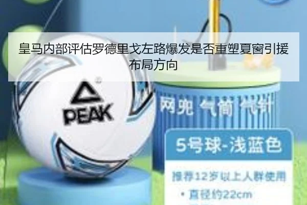皇马内部评估罗德里戈左路爆发是否重塑夏窗引援布局方向