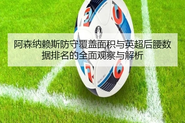 阿森纳赖斯防守覆盖面积与英超后腰数据排名的全面观察与解析