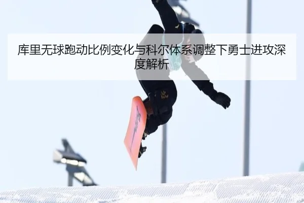 库里无球跑动比例变化与科尔体系调整下勇士进攻深度解析
