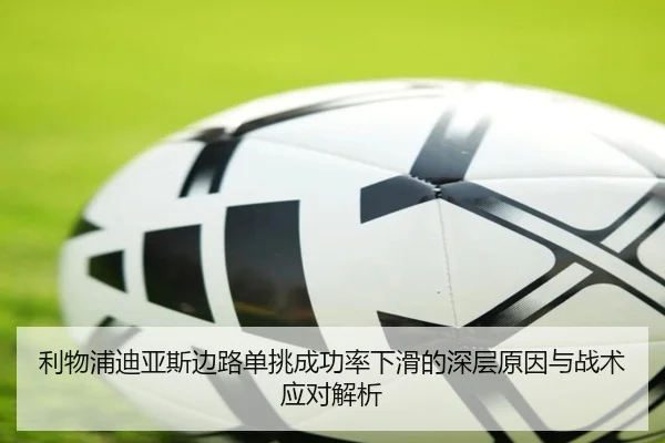 利物浦迪亚斯边路单挑成功率下滑的深层原因与战术应对解析