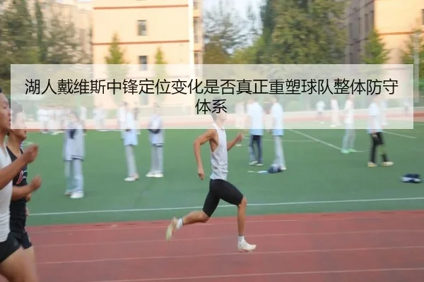 湖人戴维斯中锋定位变化是否真正重塑球队整体防守体系