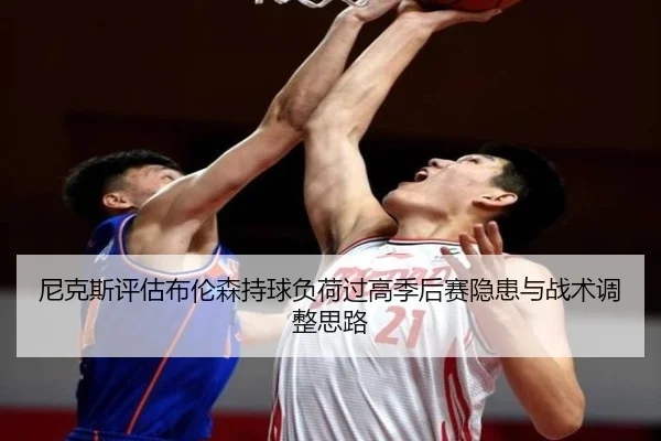 尼克斯评估布伦森持球负荷过高季后赛隐患与战术调整思路
