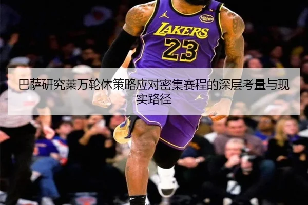 巴萨研究莱万轮休策略应对密集赛程的深层考量与现实路径