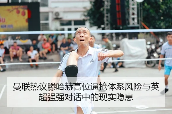 曼联热议滕哈赫高位逼抢体系风险与英超强强对话中的现实隐患