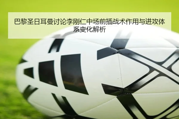 巴黎圣日耳曼讨论李刚仁中场前插战术作用与进攻体系变化解析