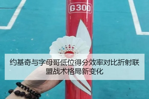 约基奇与字母哥低位得分效率对比折射联盟战术格局新变化