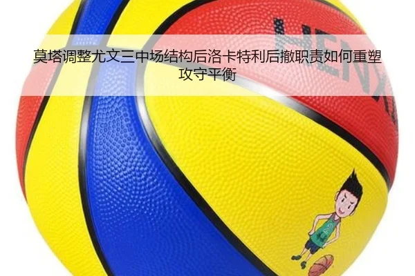 莫塔调整尤文三中场结构后洛卡特利后撤职责如何重塑攻守平衡