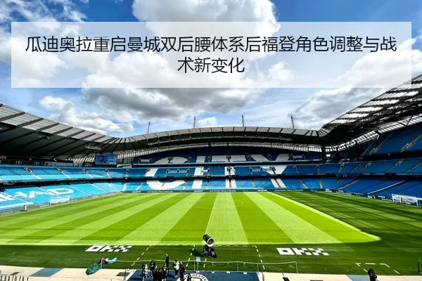 瓜迪奥拉重启曼城双后腰体系后福登角色调整与战术新变化