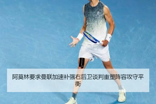阿莫林要求曼联加速补强右后卫谈判重塑阵容攻守平衡