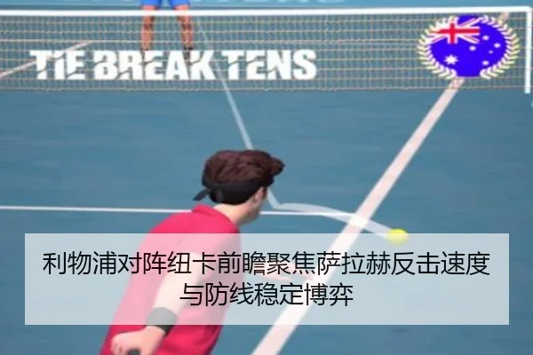 利物浦对阵纽卡前瞻聚焦萨拉赫反击速度与防线稳定博弈